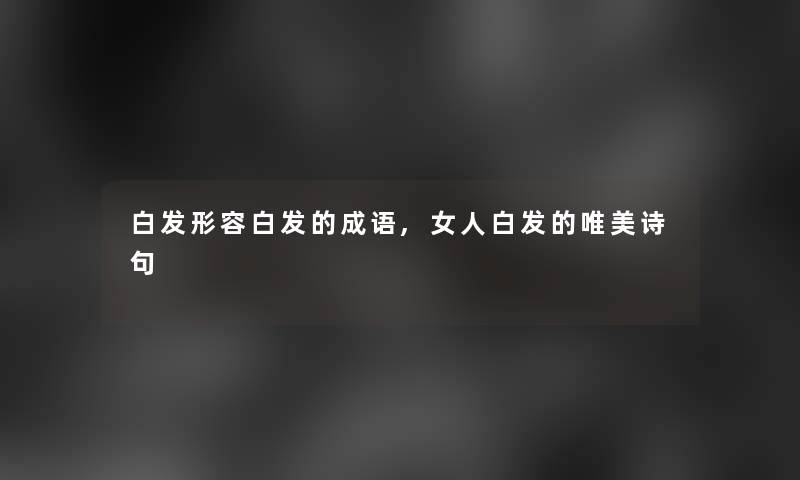 白发形容白发的成语,女人白发的唯美诗句