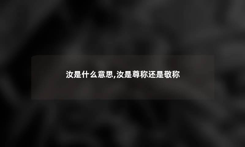 汝是什么意思,汝是尊称还是敬称