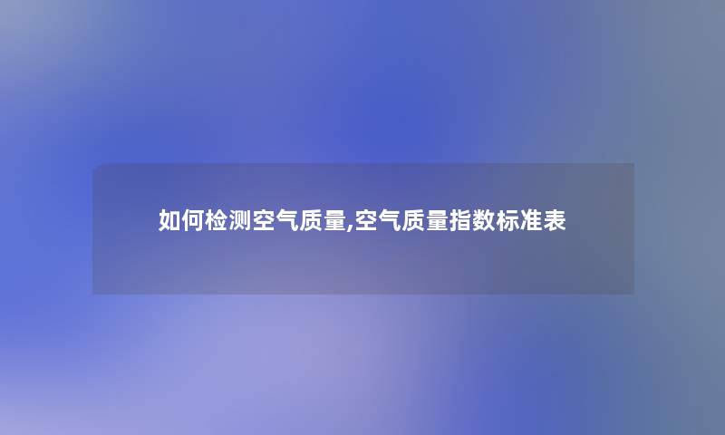 如何检测空气质量,空气质量指数标准表