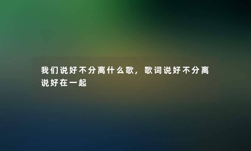 说好不分离什么歌,歌词说好不分离说好在一起