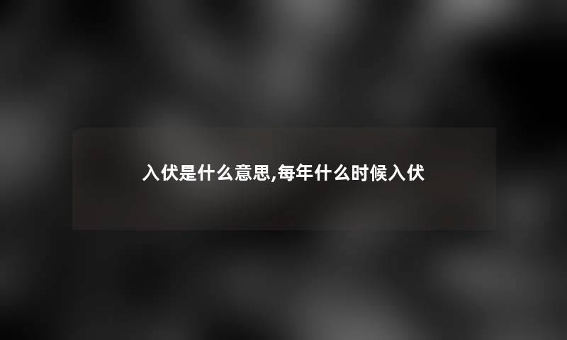 入伏是什么意思,每年什么时候入伏