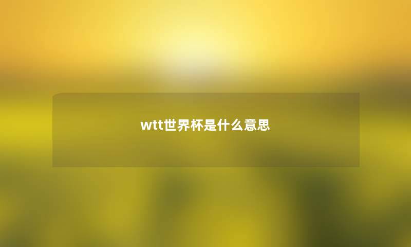 wtt世界杯是什么意思