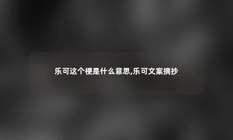 乐可这个梗是什么意思,乐可文案摘抄