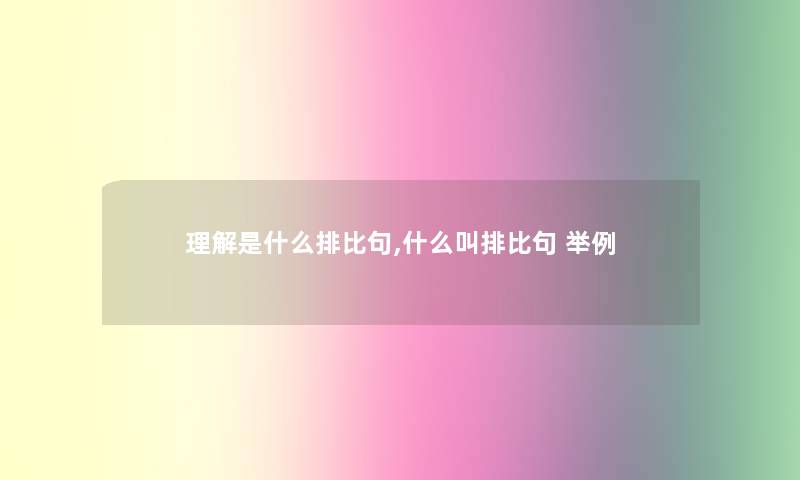 理解是什么排比句,什么叫排比句 举例