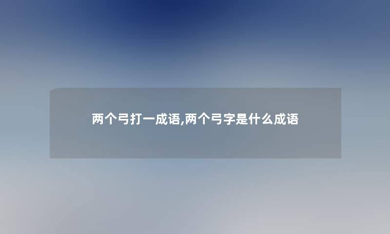 两个弓打一成语,两个弓字是什么成语