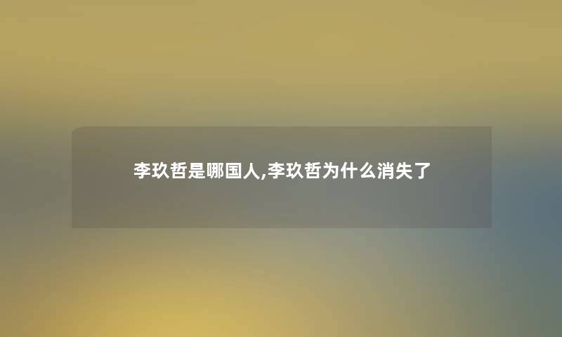 李玖哲是哪国人,李玖哲为什么消失了