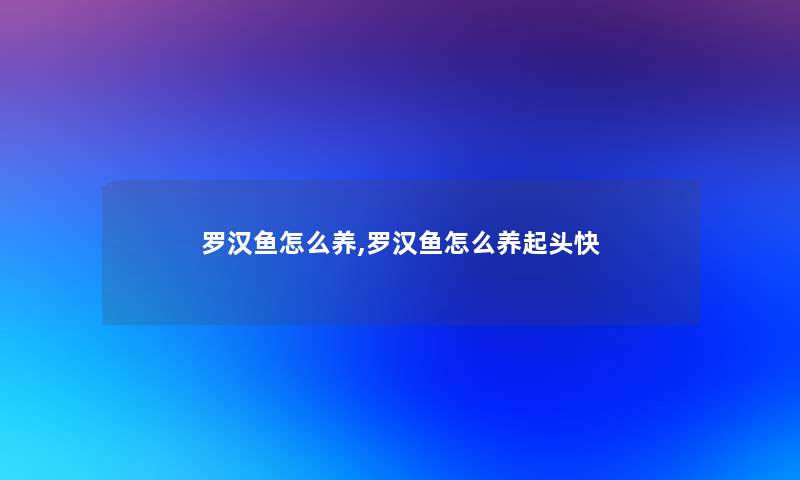 罗汉鱼怎么养,罗汉鱼怎么养起头快