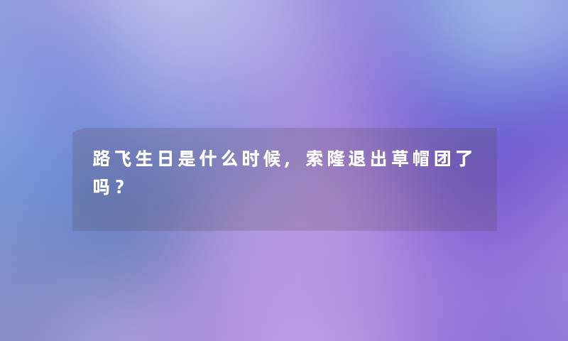 路飞生日是什么时候,索隆退出草帽团了吗？