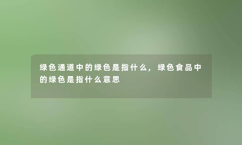 绿色通道中的绿色是指什么,绿色食品中的绿色是指什么意思