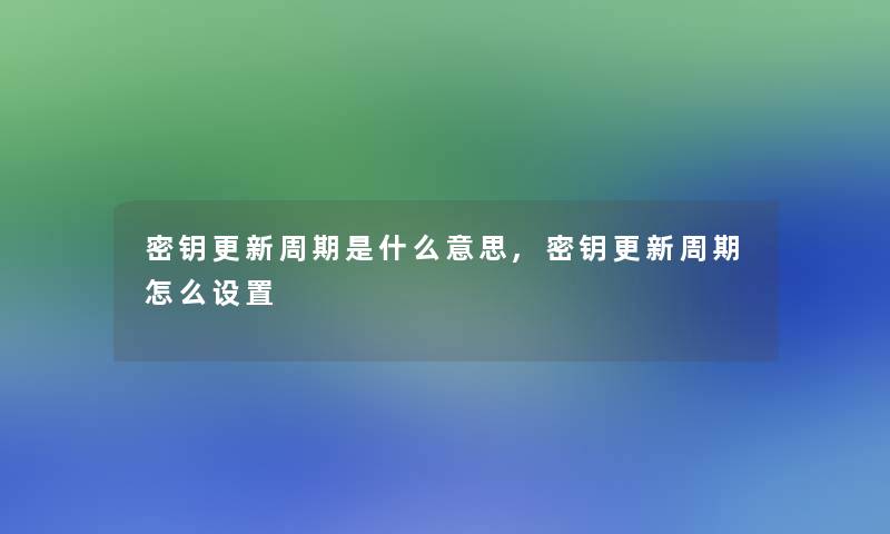 密钥更新周期是什么意思,密钥更新周期怎么设置