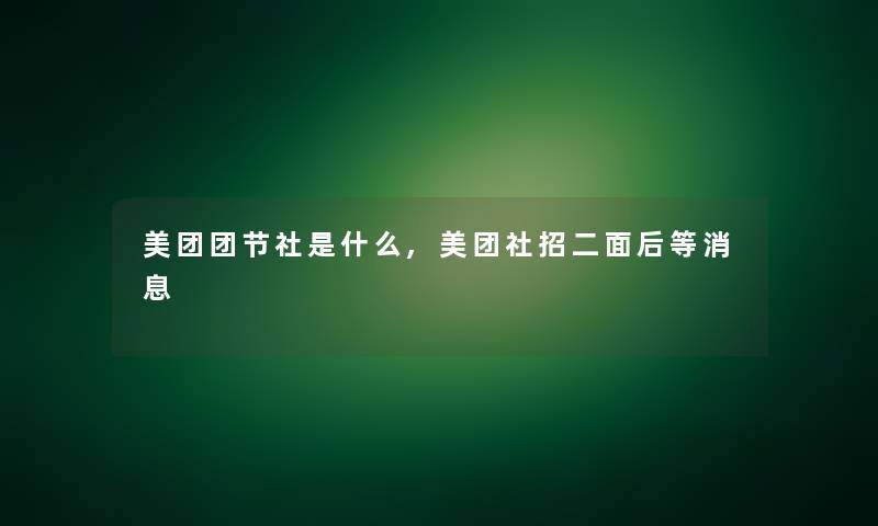 美团团节社是什么,美团社招二面后等消息