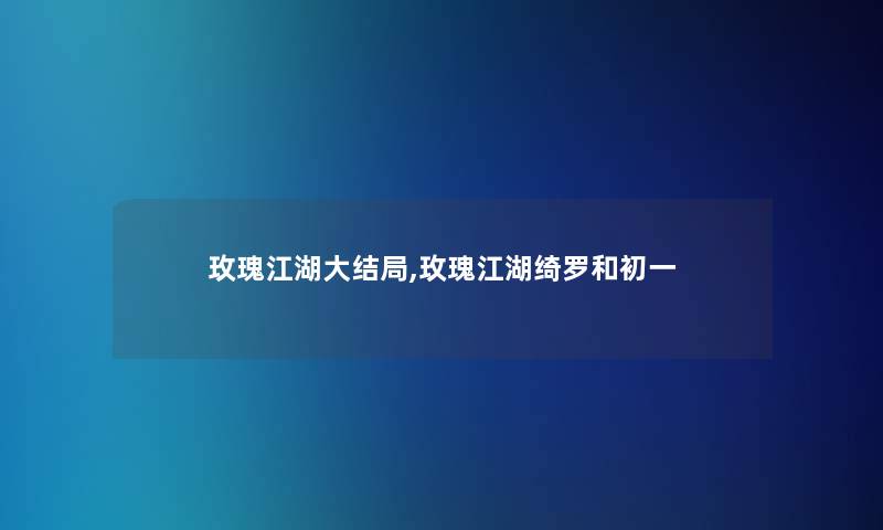 玫瑰江湖大结局,玫瑰江湖绮罗和初一