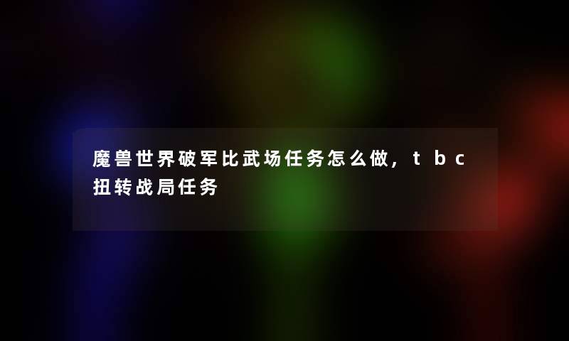 魔兽世界破军比武场任务怎么做,tbc扭转战局任务