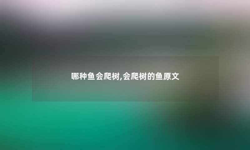 哪种鱼会爬树,会爬树的鱼原文