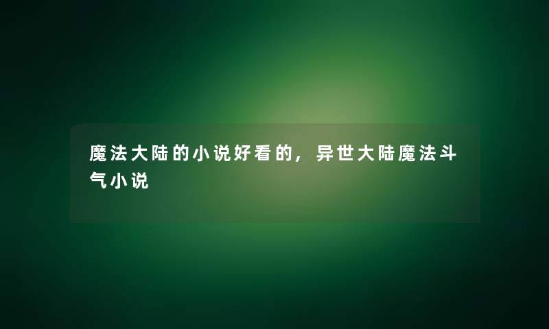 魔法大陆的小说好看的,异世大陆魔法斗气小说