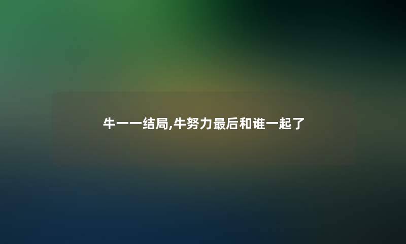 牛一一结局,牛努力补充一点和谁一起了