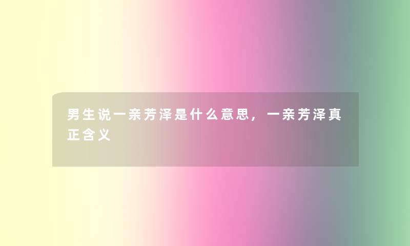 男生说一亲芳泽是什么意思,一亲芳泽真正含义