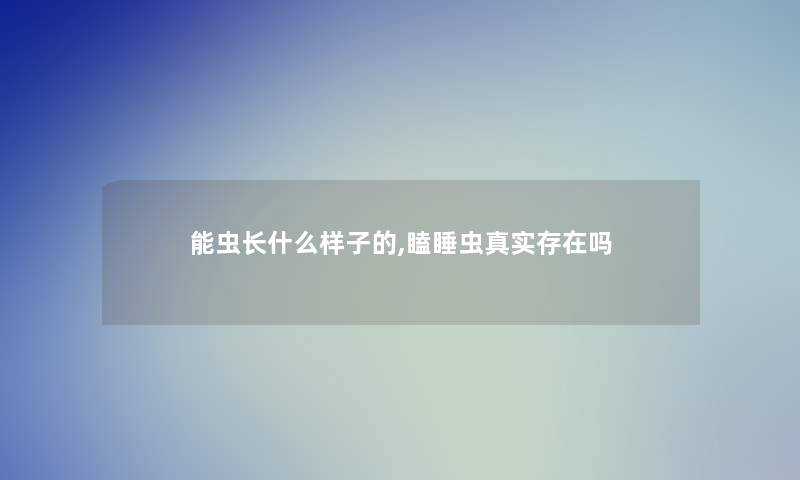 能虫长什么样子的,瞌睡虫真实存在吗