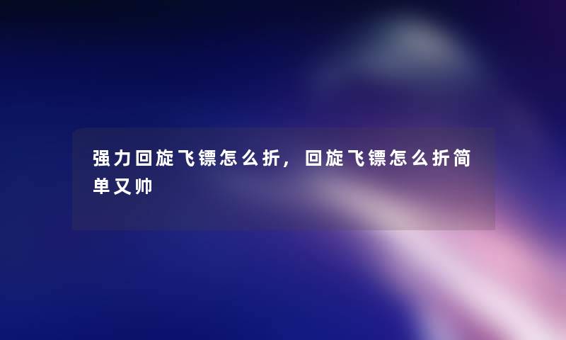 强力回旋飞镖怎么折,回旋飞镖怎么折简单又帅