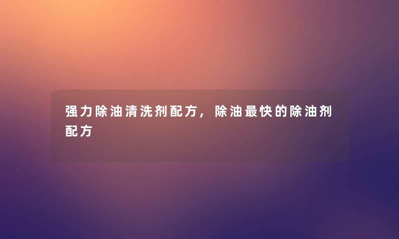 强力除油清洗剂配方,除油快的除油剂配方