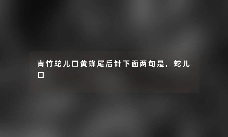 青竹蛇儿口黄蜂尾后针下面两句是,蛇儿口