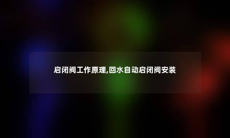 启闭阀工作原理,回水自动启闭阀安装