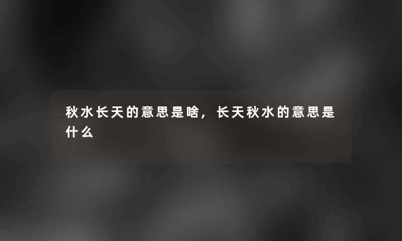 秋水长天的意思是啥,长天秋水的意思是什么