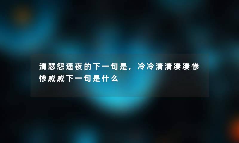 清瑟怨遥夜的下一句是,冷冷清清凄凄惨惨戚戚下一句是什么