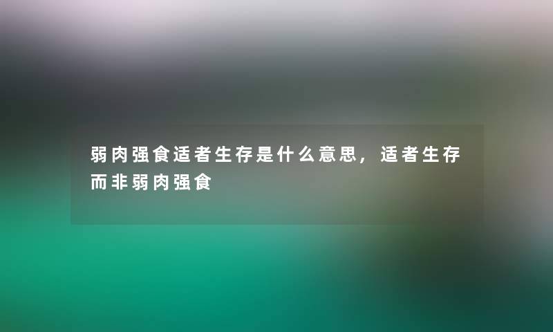 弱肉强食适者生存是什么意思,适者生存而非弱肉强食