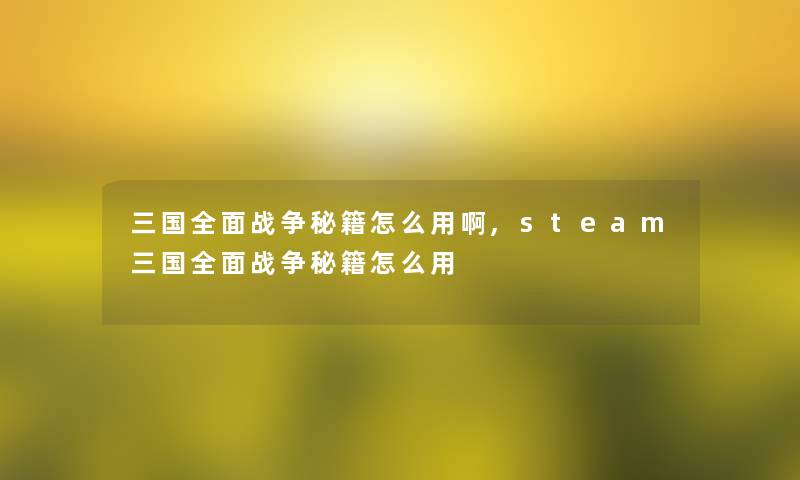 三国全面战争秘籍怎么用啊,steam三国全面战争秘籍怎么用