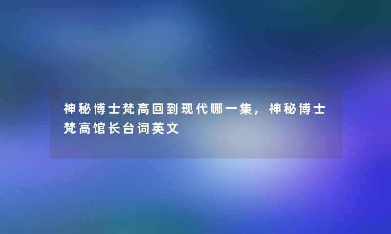 神秘博士梵高回到现代哪一集,神秘博士梵高馆长台词英文