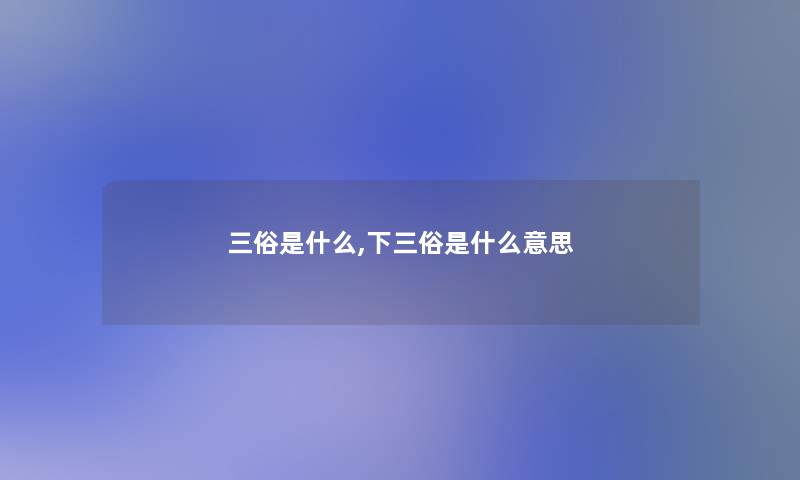 三俗是什么,下三俗是什么意思