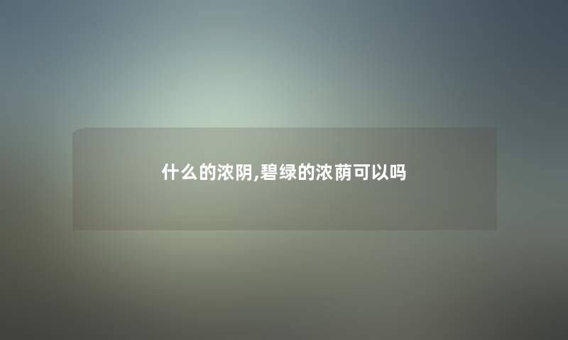 什么的浓阴,碧绿的浓荫可以吗