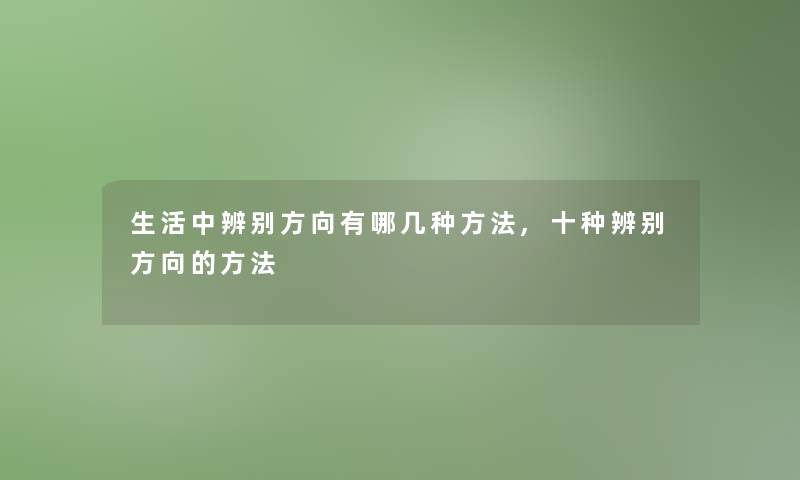 生活中辨别方向有哪几种方法,十种辨别方向的方法