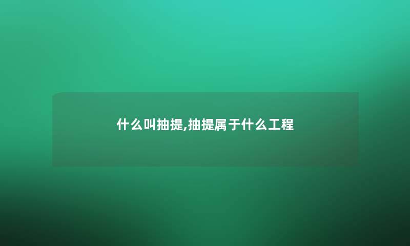 什么叫抽提,抽提属于什么工程