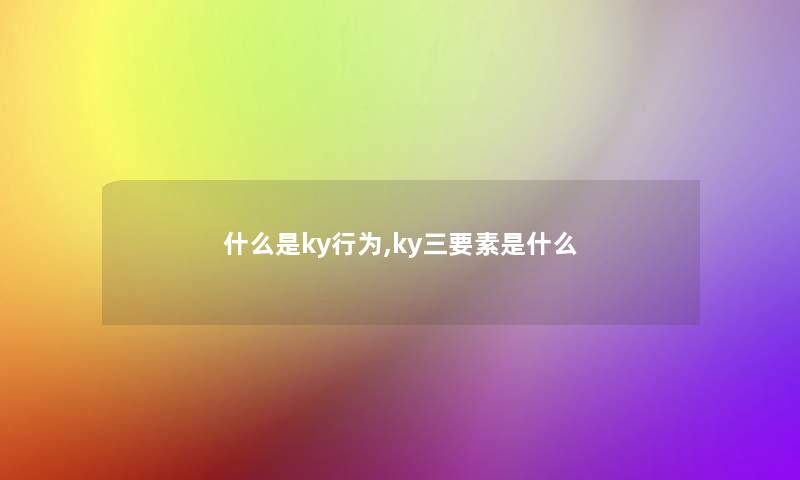 什么是ky行为,ky三要素是什么