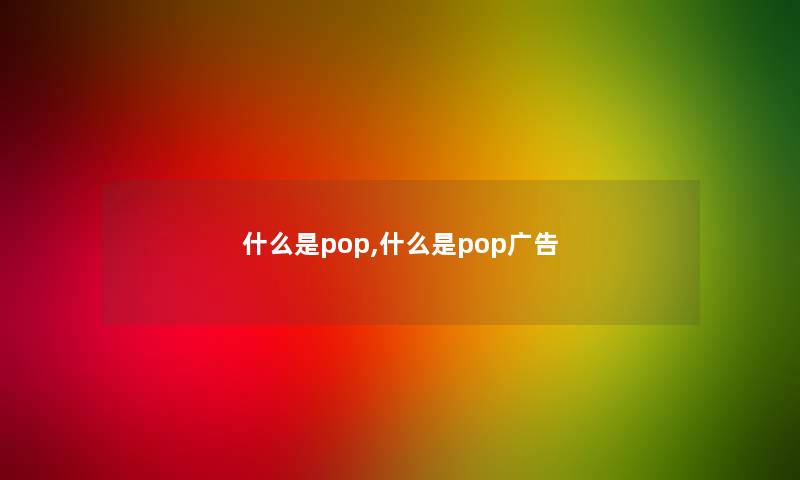 什么是pop,什么是pop广告