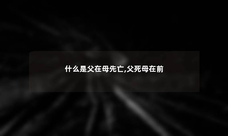 什么是父在母先亡,父死母在前