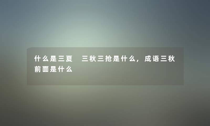 什么是三夏 三秋三抢是什么,成语三秋前面是什么