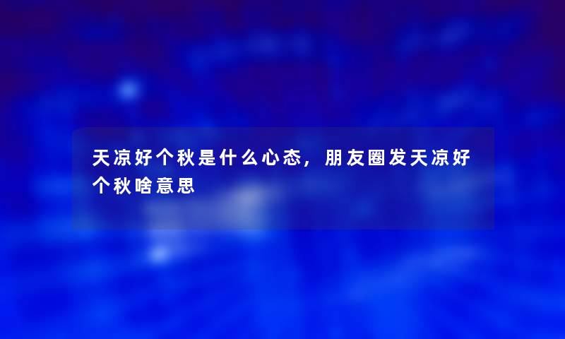 天凉好个秋是什么心态,朋友圈发天凉好个秋啥意思