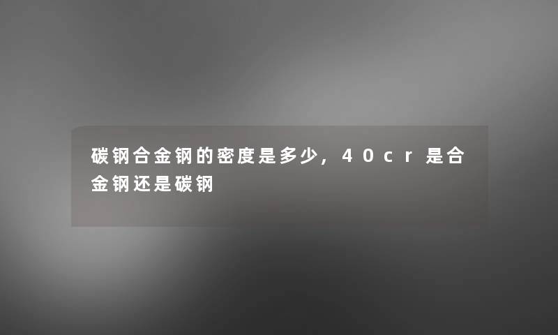 碳钢合金钢的密度是多少,40cr是合金钢还是碳钢