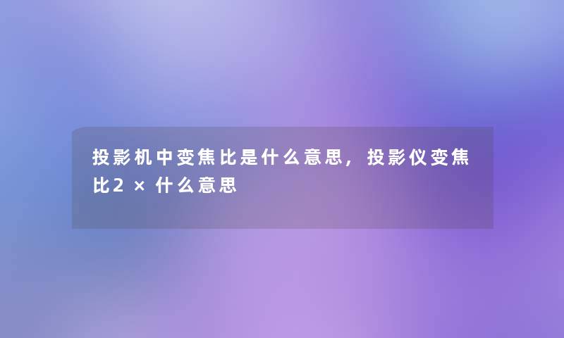 投影机中变焦比是什么意思,投影仪变焦比2×什么意思