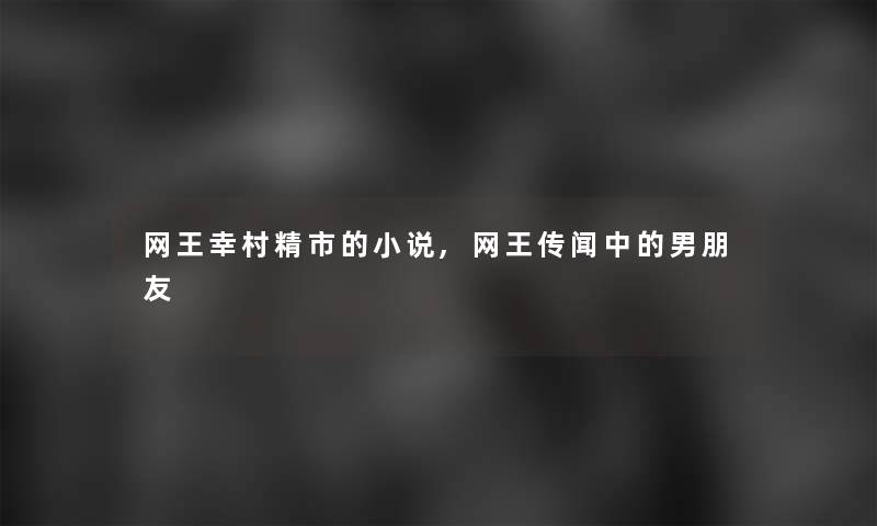 网王幸村精市的小说,网王传闻中的男朋友