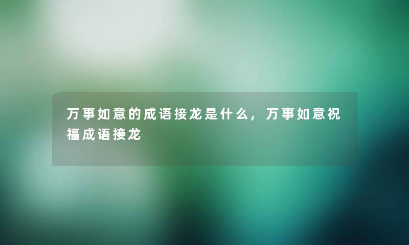 万事如意的成语接龙是什么,万事如意祝福成语接龙