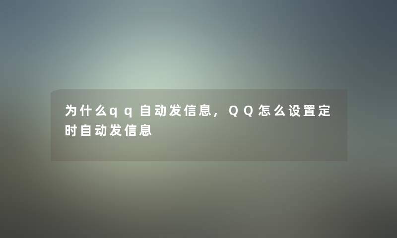 为什么qq自动发信息,QQ怎么设置定时自动发信息