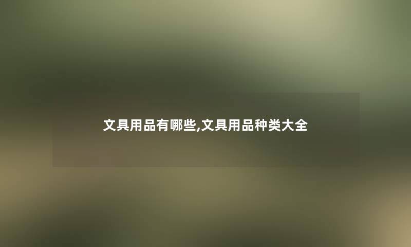 文具用品有哪些,文具用品种类大全