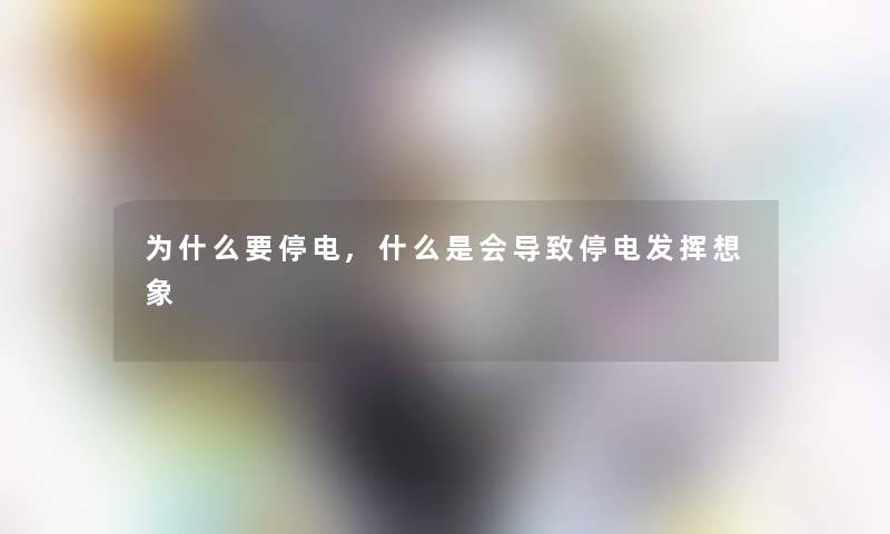 为什么要停电,什么是会导致停电发挥想象