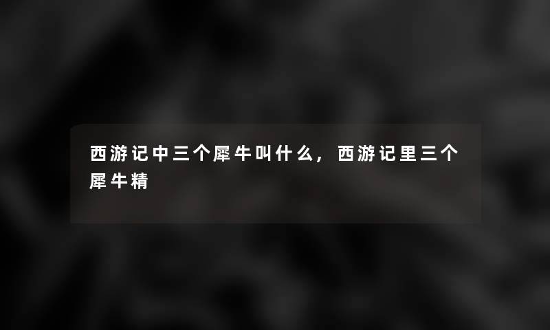 西游记中三个犀牛叫什么,西游记里三个犀牛精