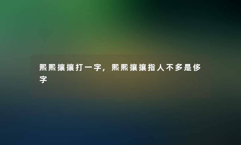 熙熙攘攘打一字,熙熙攘攘指人不多是侈字