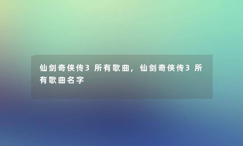 仙剑奇侠传3所有歌曲,仙剑奇侠传3所有歌曲名字